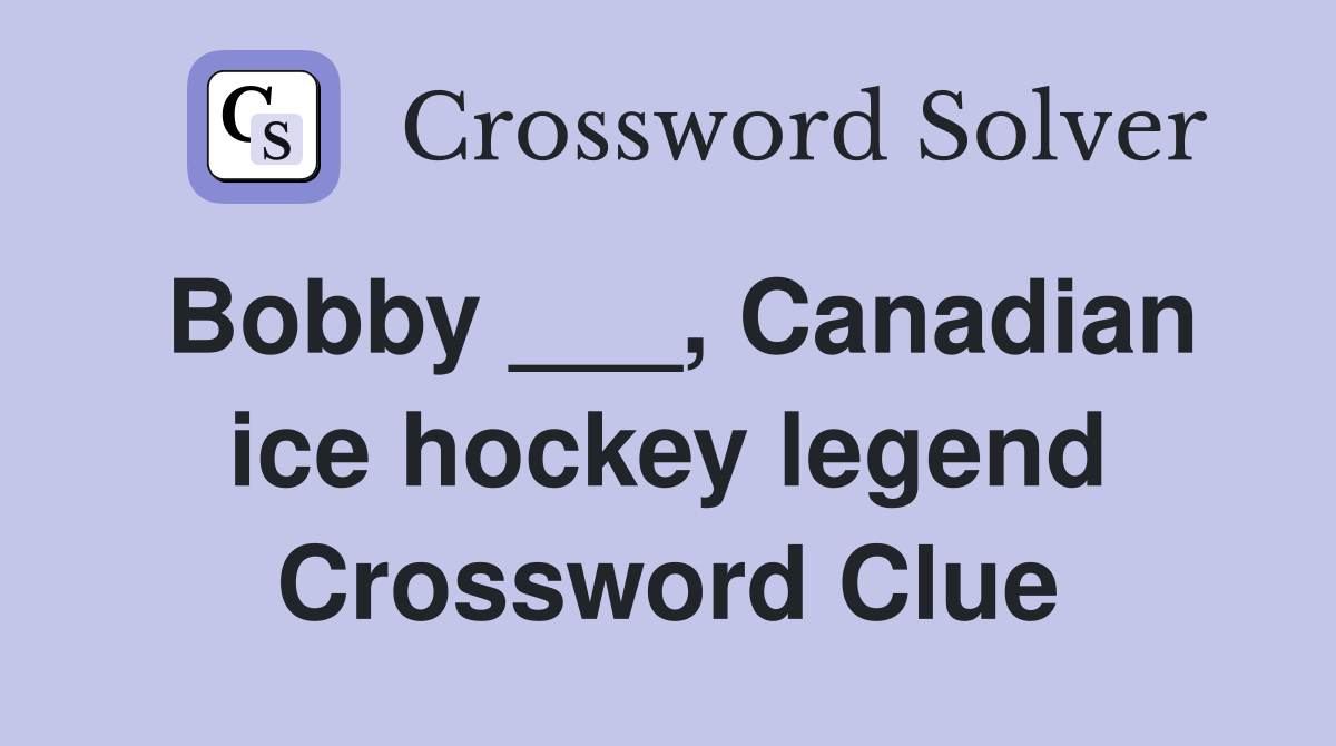 Bobby ___, Canadian ice hockey legend Crossword Clue Answers